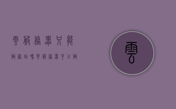 云服务器只能做网站吗（云服务器可以做网站吗），云服务器用途解析，仅用于建网站吗？，云服务器的多元用途解析，不仅限于建网站
