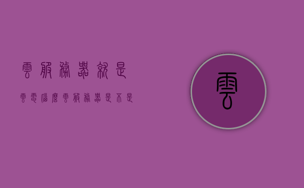 云服务器就是云电脑么（云服务器是不是相当于云端电脑），云服务器与云电脑的区别，解析云服务器并不等同于云端电脑的概念，云服务器与云电脑的区别解析，云服务器并不等同于云端电脑概念
