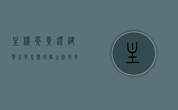 主机亮黄灯键盘不亮怎么回事（主板亮黄灯键盘灯不亮了），主板亮黄灯键盘灯不亮，主机与键盘故障解析