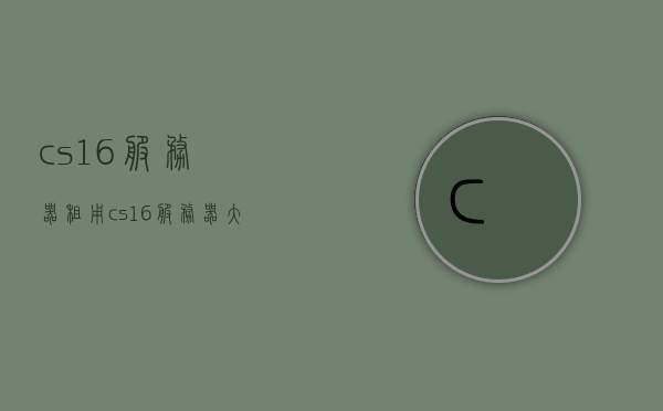 cs1.6服务器租用（cs16服务器大全2021），CS1.6服务器租用大全2021，专业选择，满足你的需求，CS1.6服务器租用指南，2021年专业选择，满足你的需求，CS1.6服务器租用指南，2023年专业选择，满足你的需求全解析，CS1.6服务器租用指南，专业选择满足需求，全面解析2023年服务器大全