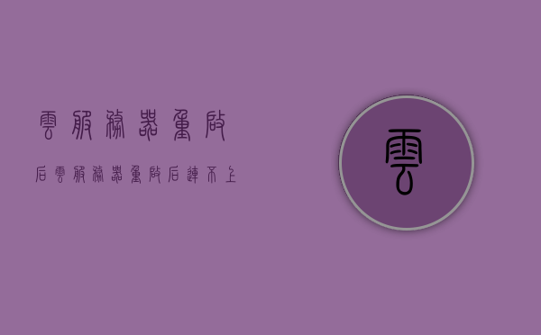 云服务器重启后（云服务器重启后连不上），云服务器重启后连接问题解析