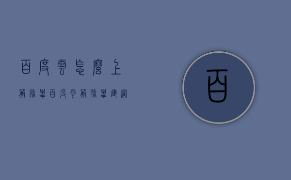 百度云怎么上服务器（百度云服务器建网站教程），百度云服务器建网站教程，如何上传文件至服务器？，百度云服务器建网站教程，上传文件至服务器的步骤与指南