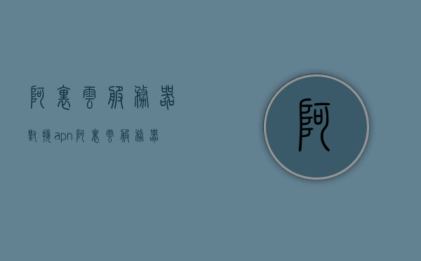 阿里云服务器对接apn（阿里云服务器连接内网服务器），阿里云服务器APN对接详解，实现内外网服务器无缝连接，阿里云服务器APN对接详解，实现内外网服务器无缝连接指南