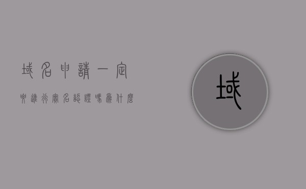 域名申请一定要进行实名认证吗为什么（域名申请一定要进行实名认证吗为什么不能用），域名申请为何必须进行实名认证？原因及不能省略的理由。