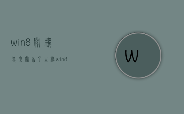win8关机怎么关不了主机（win8不能关机），Win8关机问题，主机无法关闭（win8不能关机）解决方法探讨，Win8关机问题解析，无法关闭主机，解决方法探讨，Win8关机问题解析及主机无法关闭的解决方法探讨，Win8关机问题解析及主机无法关闭的解决策略探讨