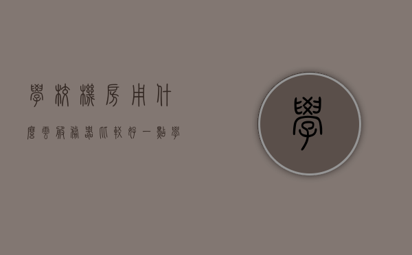 学校机房用什么云服务器比较好一点（学校机房一般什么配置），学校机房云服务器配置推荐，最佳云服务器选择与配置建议，学校机房云服务器配置推荐，最佳选择与配置建议，学校机房云服务器配置推荐及最佳选择与配置建议