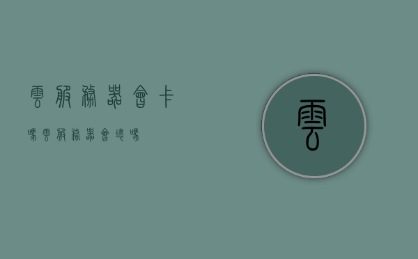 云服务器会卡吗（云服务器会坏吗），关于云服务器运行状况及可能遇到的问题解析，卡顿与故障探讨，关于云服务器运行状况及可能遇到的问题解析，卡顿与故障探讨及云服务器的稳定性探讨，关于云服务器运行状况及可能遇到的问题解析，卡顿、故障与稳定性的深入探讨，关于云服务器运行状况及可能遇到的问题解析，卡顿、故障与稳定性的深入探讨与解析，关于云服务器运行状况及可能遇到的问题解析，卡顿、故障与稳定性的深入探讨与解析指南