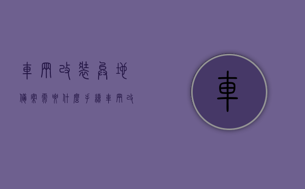 车辆改装异地备案需要什么手续（车辆改装异地办理备案），车辆改装异地备案手续详解，改装车辆如何异地办理备案？，车辆改装异地备案手续详解，异地办理备案流程及注意事项，车辆改装异地备案手续详解，流程、注意事项及所需手续全攻略，车辆改装异地备案手续详解，流程、注意事项及所需手续全攻略（异地办理备案流程详解），车辆改装异地备案手续详解，全流程、注意事项及所需手续全攻略（异地办理备案流程详解），车辆改装异地备案手续全流程与注意事项，异地办理备案攻略及所需手续详解