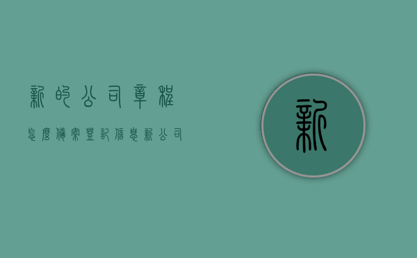 新的公司章程怎么备案登记信息（新公司章程怎么弄），新公司章程备案登记信息详解（章程如何备案），新公司章程备案登记详解，从制定到备案全程指南，新公司章程备案登记全程指南，从制定到备案详解，新公司章程备案登记全程指南，从制定到备案详解，新公司章程备案登记全程指南，从制定到提交备案的详细步骤解析，新公司章程备案登记全程指南，从制定到提交备案的详细步骤解析，新公司章程备案登记全程指南，从制定到提交备案的详细步骤详解，新公司章程备案登记全程指南，从制定到提交备案的详细步骤详解