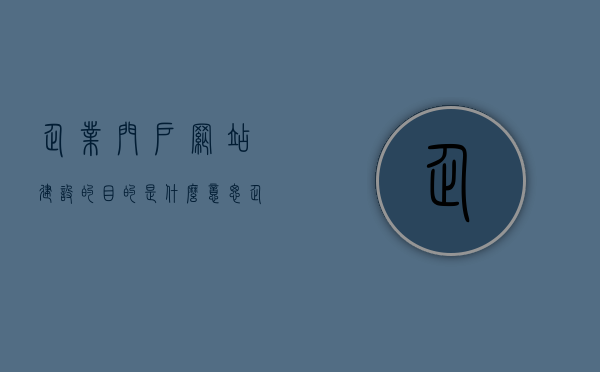 企业门户网站建设的目的是什么意思（企业门户网站属于什么层），企业门户网站建设的目的解析，其含义与所属层次探讨，企业门户网站建设的目标与层次解析，目的、含义及所属层次探讨，企业门户网站建设的目的与层次解析，含义、所属层次及目标探讨，企业门户网站建设的多层次目的解析，含义、目标与所属层次探讨，企业门户网站建设目的与层次解析，含义、目标与所属层次探讨