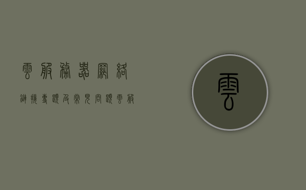 云服务器网络链接专题及常见问题（云服务网络连接失败），云服务器网络链接专题解析与常见问题解决方案（云服务网络连接失败探讨）