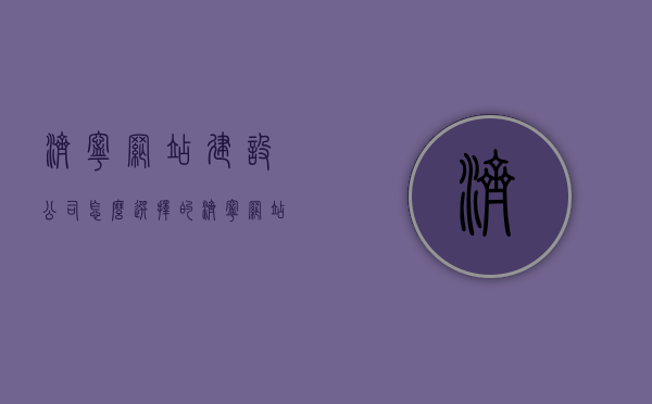 济宁网站建设公司怎么选择的（济宁网站建设），济宁网站建设公司选择指南，如何挑选优质网站建设合作伙伴？