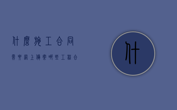 什么施工合同需要网上备案（哪些工程合同需要备案），哪些施工合同需要网上备案？工程合同备案详解，工程合同备案详解，哪些施工合同需要网上备案？哪些工程合同需要备案？，工程合同备案详解，哪些施工合同需要网上备案及工程合同备案流程，工程合同备案详解，哪些施工合同需要网上备案及备案流程全解析