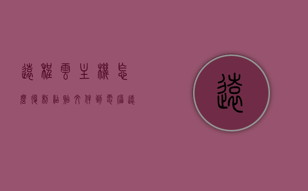 远程云主机怎么复制粘贴文件到电脑（远程连接云主机），远程云主机文件复制到电脑的步骤与技巧（远程连接云主机操作指南），远程云主机文件复制到电脑的步骤与技巧，操作指南及技巧分享（远程连接云主机），远程云主机文件复制到电脑的步骤与技巧，操作指南及技巧分享（远程连接云主机操作），远程云主机文件复制到电脑的操作步骤与技巧分享，详细指南及技巧解析，远程云主机文件复制到电脑的操作步骤与技巧详解，远程连接云主机的文件传输指南，远程云主机文件复制到电脑的操作步骤与技巧详解，远程连接云主机的文件传输指南