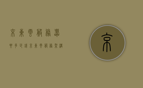 京东云服务器要多少钱（京东云服务架构有什么特点?），京东云服务器价格及云服务架构特点解析，京东云服务器价格与云服务架构特点深度解析，京东云服务器价格及云服务架构深度解析，京东云服务器价格与云服务架构深度解析