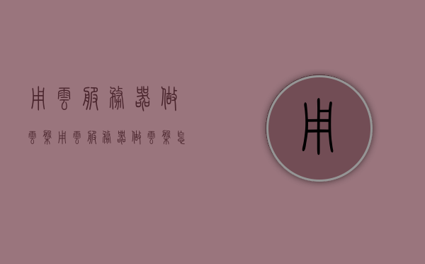用云服务器做云盘（用云服务器做云盘怎么做），云服务器如何构建云盘，操作指南与技巧分享，云服务器构建云盘操作指南，从入门到精通的技巧分享