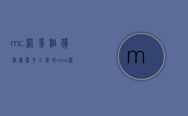mc网易租赁服务器可以装的mod（网易我的世界租凭服务器装mod），网易租赁服务器可安装的Minecraft模组介绍