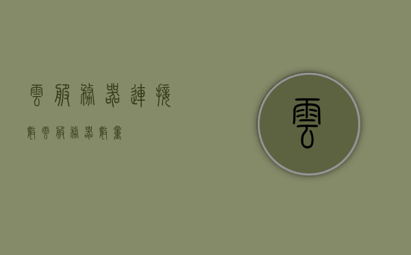 云服务器连接数（云服务器数量），云服务器连接数概览，解析云服务器数量及连接状况，云服务器连接数概览，解析服务器数量与连接状态