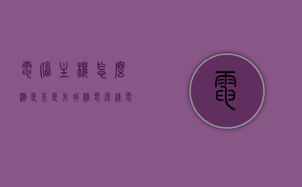 电脑主机怎么测是不是未拆修电源线（电脑主机怎么测是不是未拆修电源线呢），如何检测电脑主机电源线是否未拆修？