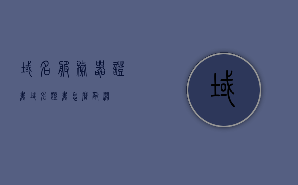 域名服务器证书（域名证书怎么部署），域名服务器证书部署指南，从入门到精通的部署流程，域名服务器证书部署全攻略，从入门到精通的部署流程详解，域名服务器证书部署详解，从入门到精通的指南与全攻略