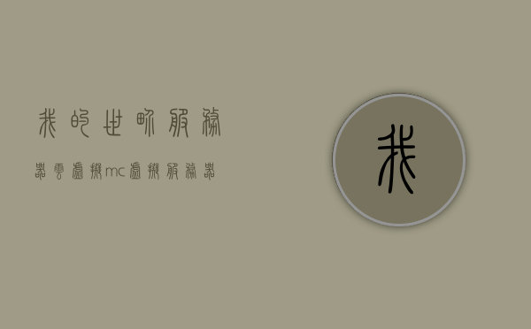 我的世界服务器云虚拟（mc虚拟服务器），我的世界服务器云虚拟体验（MC虚拟主机之旅）