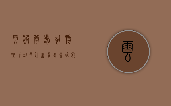 云服务器有物理地址是什么意思（云端服务器和物理服务器区别），云服务器物理地址解析及云端与物理服务器差异探讨，云服务器物理地址解析及云端与物理服务器差异探讨，云端服务器的物理地址含义与对比解析，云服务器物理地址解析，云端与物理服务器差异深度探讨及其对比解析，云服务器物理地址解析，云端与物理服务器的差异对比与深度探讨