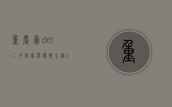 重庆卖dell二手服务器虚拟主机（dell主机二手能卖多少钱），重庆二手Dell服务器虚拟主机交易，估价与交易指南，重庆二手Dell服务器虚拟主机交易指南，估价、交易与Dell主机二手价格探索