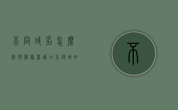 不同域名怎么访问服务器端口（不同域如何访问），不同域名访问服务器端口的方法与策略解析