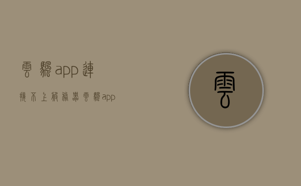 云帆app连接不上服务器（云帆app连接不上服务器怎么回事），云帆APP无法连接服务器的问题解析与解决方案，云帆APP连接不上服务器，问题解析、解决方案全攻略，云帆APP连接不上服务器，问题解析、解决方案全攻略，云帆APP连接不上服务器问题解析与解决方案全攻略，云帆APP连接不上服务器问题解析与解决方案全攻略，原因、方法一网打尽