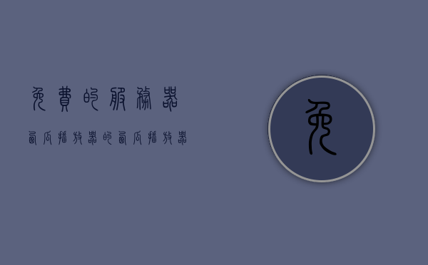 免费的服务器西瓜播放器的（西瓜播放器1900），免费服务器西瓜播放器（西瓜播放器最新版），免费服务器西瓜播放器（最新版），畅享影音娱乐新体验，免费服务器西瓜播放器（最新版），畅享影音娱乐新体验，无限畅享影音乐趣！