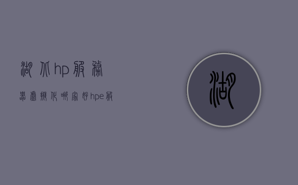湖北hp服务器虚拟化哪家好（hpe服务器是华三的嘛），湖北HP服务器虚拟化优质服务商一览（HPE服务器与华三关系解析）