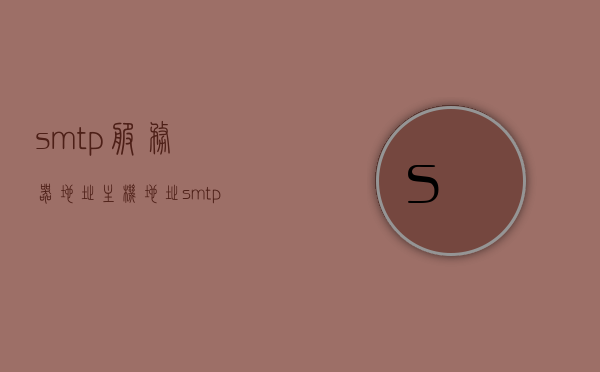 smtp服务器地址主机地址（smtp服务器设置），SMTP服务器设置详解，主机地址与服务器地址解析
