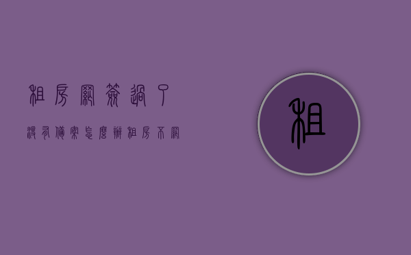 租房网签过了没有备案怎么办（租房不网签），租房未备案及网签问题解决方案，租房未备案及网签问题解决方案，如何应对网签过但未备案的租房情况？，租房网签未备案问题及解决方案，如何应对网签过但未备案的租房情况？