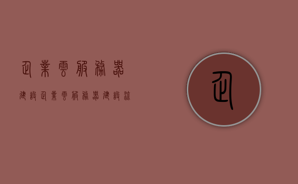 企业云服务器建设（企业云服务器建设流程），企业云服务器建设流程详解
