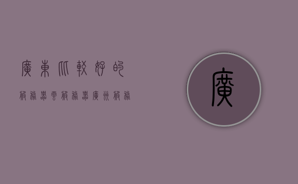 广东比较好的服务器云服务器（广州服务器公司），广东优质云服务器与广州服务器公司精选推荐，广东优质云服务器与广州服务器公司推荐，精选云服务器服务提供商，广东优质云服务器及广州服务器公司精选推荐，优质云服务提供商概览