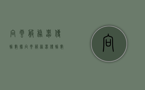 向云服务器传输数据（向云服务器传输数据怎么传），向云服务器传输数据的步骤与策略
