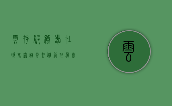 云存服务器在哪里开通（云存储管理服务器），如何开通与管理云存储服务器？