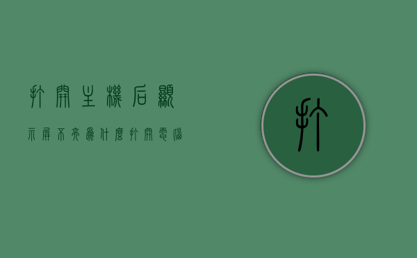 打开主机后显示屏不亮为什么（打开电脑主机后,显示器不亮怎么办），电脑主机启动后显示屏不亮的原因及解决办法，电脑主机启动后显示屏不亮的原因与解决办法解析，电脑主机启动后显示屏不亮的原因解析及解决办法探讨，电脑主机启动后显示屏不亮，原因解析与解决办法探讨，电脑主机启动后显示屏不亮，原因解析与解决办法全解析，电脑主机启动后显示屏不亮，原因解析与解决办法