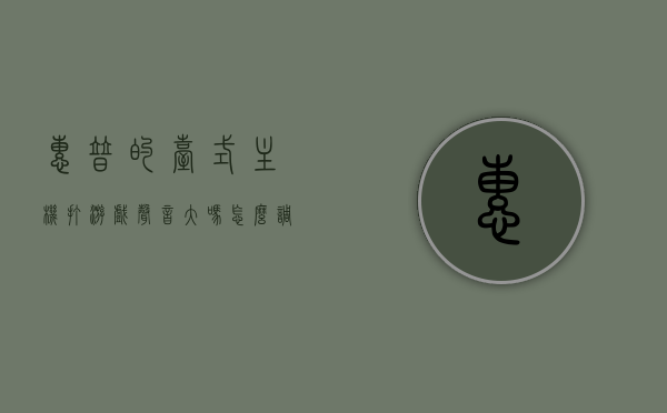 惠普的台式主机打游戏声音大吗怎么调（惠普的游戏主机怎么样），惠普游戏主机打游戏声音调整指南及性能评测，惠普游戏主机声音调整指南与性能评测，打造静谧游戏体验，惠普游戏主机声音调整指南与性能评测，打造静谧的游戏环境