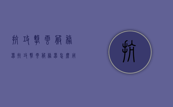 抗攻击云服务器（抗攻击云服务器怎么用），抗攻击云服务器使用指南，如何有效应用抗攻击云服务器？，抗攻击云服务器使用指南，有效应对网络攻击的策略与实践，抗攻击云服务器使用指南，有效应对网络攻击的策略与实践及如何应用抗攻击云服务器，抗攻击云服务器使用指南，实践有效应对策略与应对网络攻击的应用方法