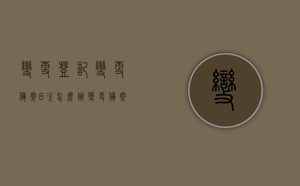 变更登记变更备案8次怎么办（变更备案需要多久），关于变更登记变更备案的多次操作指南，如何应对8次变更及所需时间？，关于变更登记变更备案的多次操作指南，如何应对8次变更及所需时间解析，关于变更登记变更备案多次操作的应对指南，如何应对8次变更及所需时间解析，关于变更登记变更备案多次操作应对指南，如何应对8次变更及所需时间解析详解