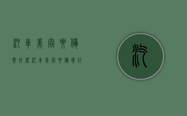 汽车美容要备案什么（汽车美容要备案什么时候开始），汽车美容备案全解析，需备案内容及备案起始时间，汽车美容备案详解，备案内容、起始时间及全解析，汽车美容备案全攻略，备案内容、起始时间详解与解析，汽车美容备案全攻略，内容、起始时间及解析，汽车美容备案全攻略，需备案内容、起始时间及解析，汽车美容备案详解，需备案内容、起始时间与全攻略解析
