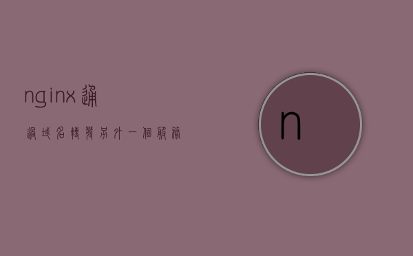 nginx通过域名转发另外一个服务器（nginx配置域名转发不同服务器），Nginx配置域名转发至不同服务器指南，Nginx配置域名转发至不同服务器教程，域名转发至服务器的指南，Nginx域名转发至不同服务器教程，配置指南与操作教程，Nginx域名转发至不同服务器的配置指南与操作教程，Nginx域名转发至不同服务器的配置指南与操作详解，Nginx域名转发至不同服务器的配置详解与操作指南