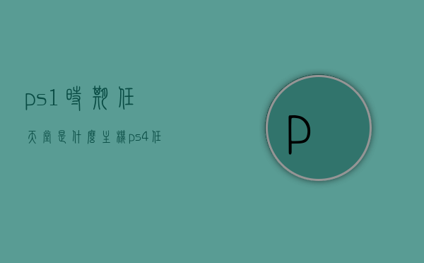 ps1时期任天堂是什么主机（ps4 任天堂），PS1时期任天堂的主机名称及其历史背景解析，PS1时期任天堂主机名称及历史背景解析，从任天堂主机到PS时代的跨越