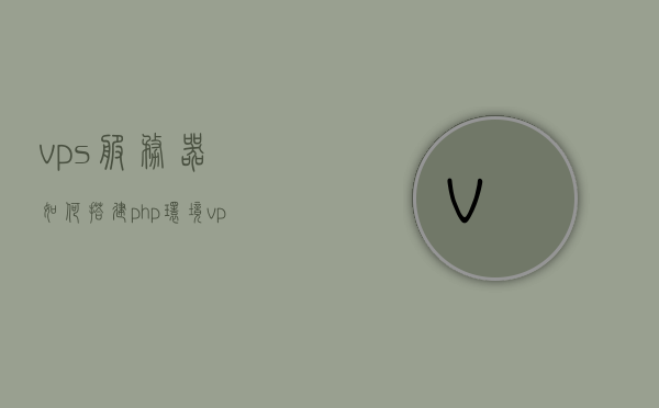 vps服务器如何搭建php环境（vps搭建ftp服务器），VPS服务器PHP环境搭建及FTP服务器配置教程，VPS服务器PHP环境搭建与FTP服务器配置教程，详细步骤指南，VPS服务器PHP环境搭建与FTP配置教程，详细步骤指南 第1张