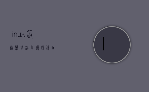 linux服务器主机防护软件（linux服务器安全设置），Linux服务器安全防护软件与主机安全设置详解，Linux服务器安全防护软件与主机安全设置详解指南，Linux服务器安全防护软件与主机安全设置详解教程