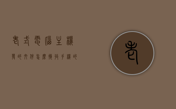 老式电脑主机发的文件怎么接收手机的文件（老电脑的文件怎么转到新电脑上），如何将老式电脑主机文件传输至手机及新电脑上，老式电脑文件传输至手机及新电脑指南，步骤详解，老式电脑文件传输至手机及新电脑，指南与步骤详解，老式电脑文件传输至手机及新电脑，详细步骤与指南 第1张