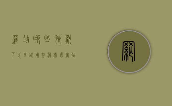 网站哪些情况下可以选用云服务器（网站什么情况下需要备案），云服务器适用情境与网站备案必要性探讨，探讨云服务器适用情境与网站备案必要性，适用情境与备案条件分析