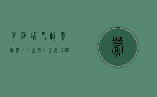 劳动部门备案标准是什么样的（劳动局备案表是什么），劳动部门备案标准及劳动局备案表详解，劳动部门备案标准与劳动局备案表详解，全面解析备案流程和要求，劳动部门备案标准及劳动局备案表全面详解，流程、要求与标准解析