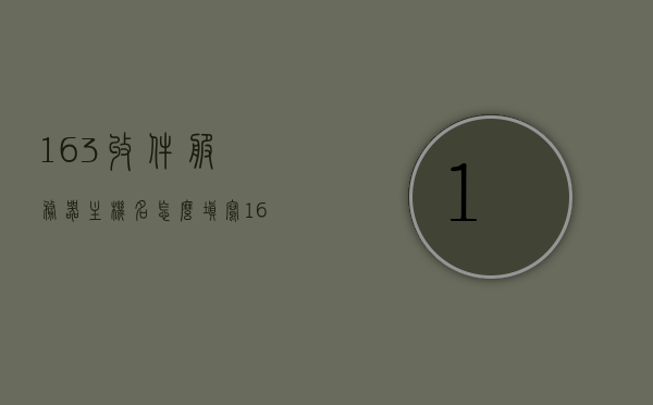 163收件服务器主机名怎么填写（163邮箱收件服务器主机名），如何填写163邮箱收件服务器主机名？，如何正确填写163邮箱收件服务器主机名？，如何正确填写163邮箱收件服务器主机名指南，如何正确填写163邮箱收件服务器主机名指南，详细步骤与注意事项，如何正确填写163邮箱收件服务器主机名指南，详细步骤与注意事项，如何正确填写163邮箱收件服务器主机名指南，详细步骤与注意事项，如何正确填写163邮箱收件服务器主机名指南，详细步骤与注意事项解析
